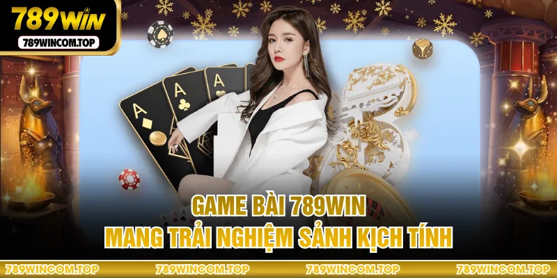 Game bài 789WIN mang trải nghiệm sảnh kịch tính
